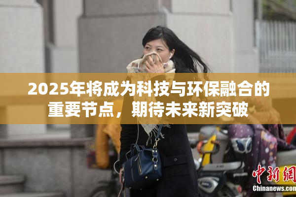 2025年将成为科技与环保融合的重要节点，期待未来新突破