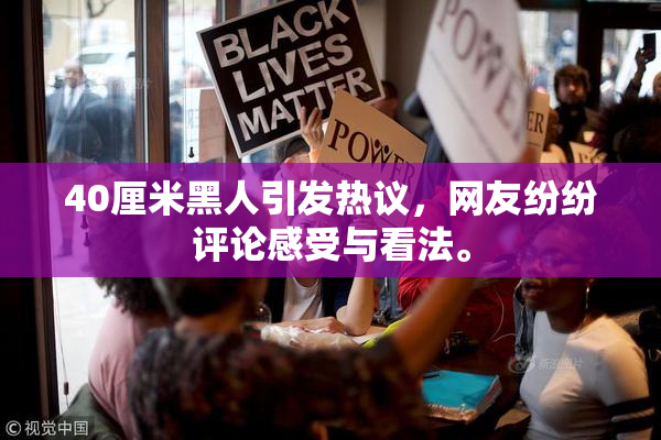 40厘米黑人引发热议，网友纷纷评论感受与看法。
