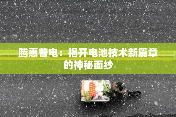 腾惠普电：揭开电池技术新篇章的神秘面纱