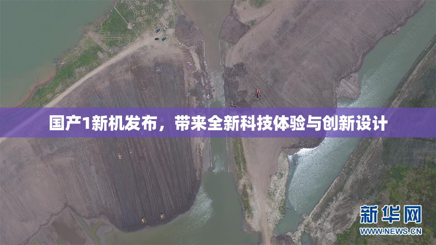 国产1新机发布，带来全新科技体验与创新设计
