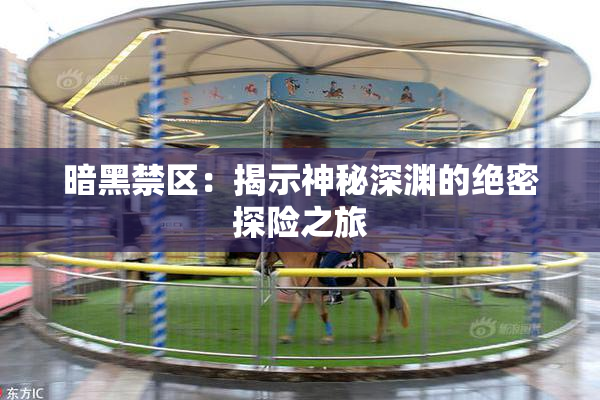 暗黑禁区：揭示神秘深渊的绝密探险之旅