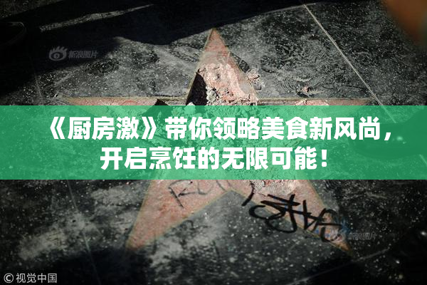 《厨房激》带你领略美食新风尚，开启烹饪的无限可能！
