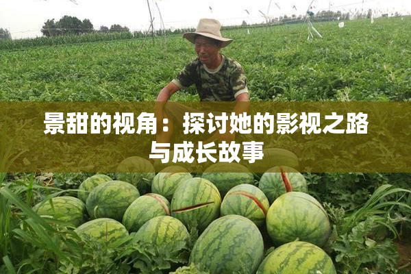 景甜的视角：探讨她的影视之路与成长故事