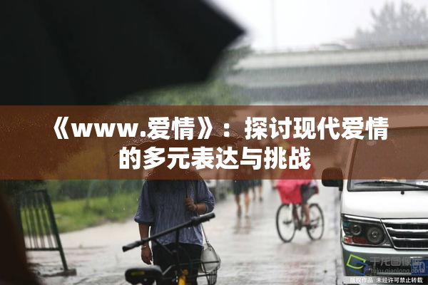 《www.爱情》：探讨现代爱情的多元表达与挑战