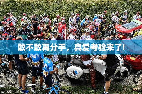 敢不敢再分手，真爱考验来了!