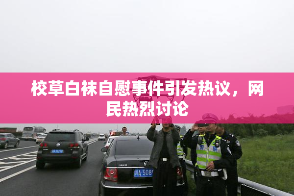 校草白袜自慰事件引发热议，网民热烈讨论