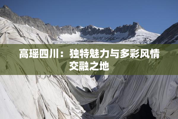 高瑶四川：独特魅力与多彩风情交融之地