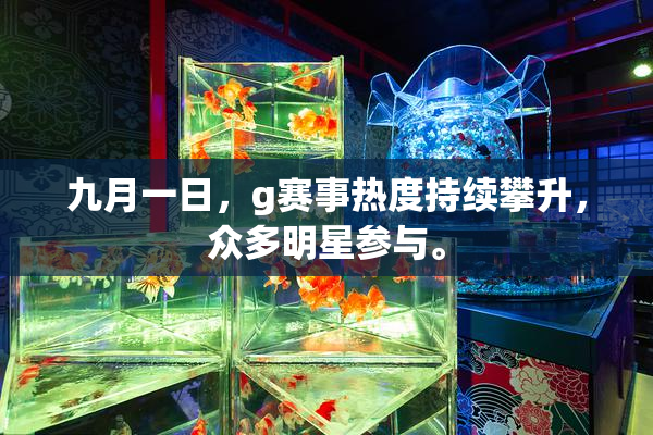 九月一日，g赛事热度持续攀升，众多明星参与。