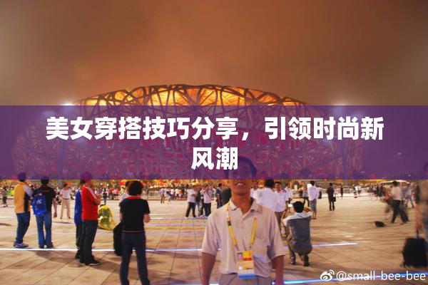 美女穿搭技巧分享，引领时尚新风潮