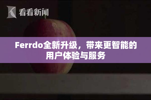 Ferrdo全新升级，带来更智能的用户体验与服务