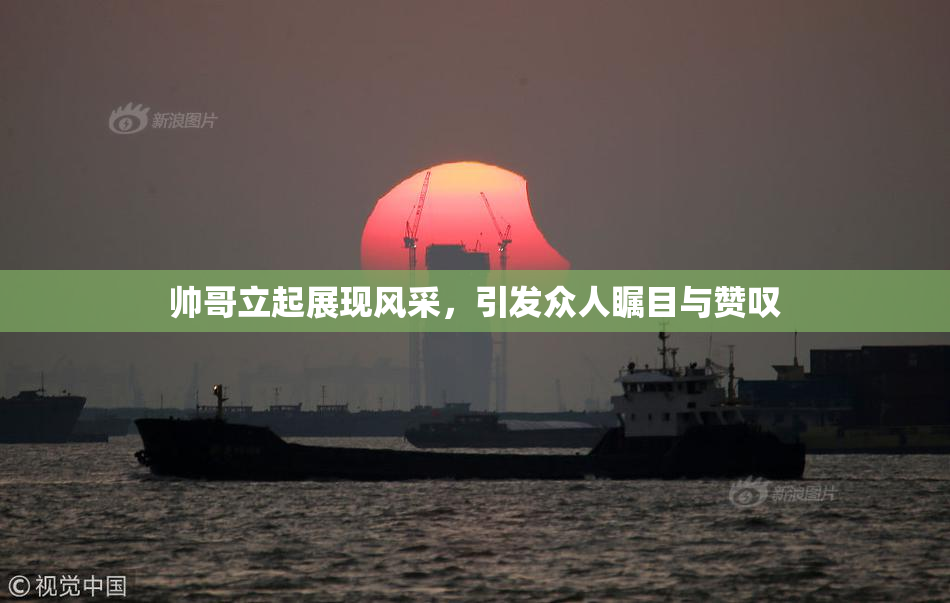 帅哥立起展现风采，引发众人瞩目与赞叹