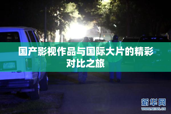 国产影视作品与国际大片的精彩对比之旅