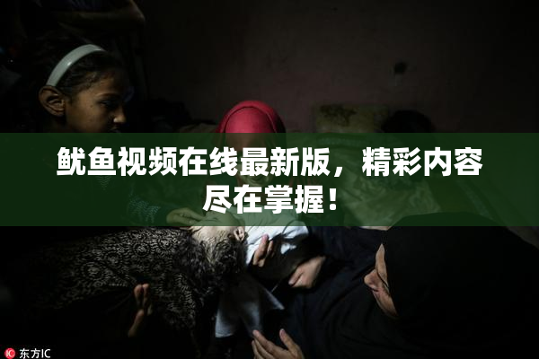 鱿鱼视频在线最新版，精彩内容尽在掌握！