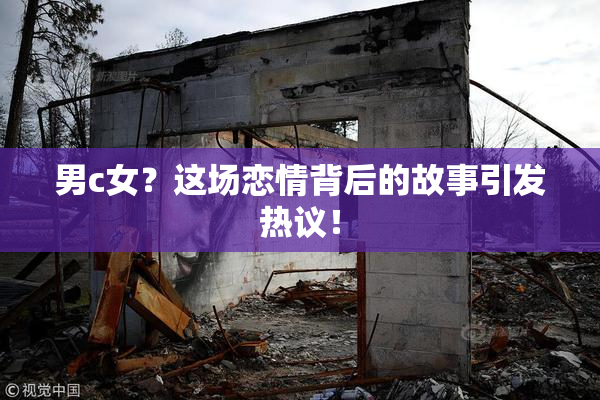 男c女？这场恋情背后的故事引发热议！
