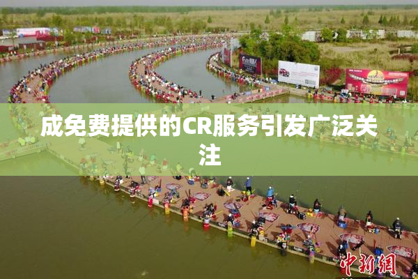 成免费提供的CR服务引发广泛关注