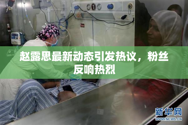 赵露思最新动态引发热议，粉丝反响热烈