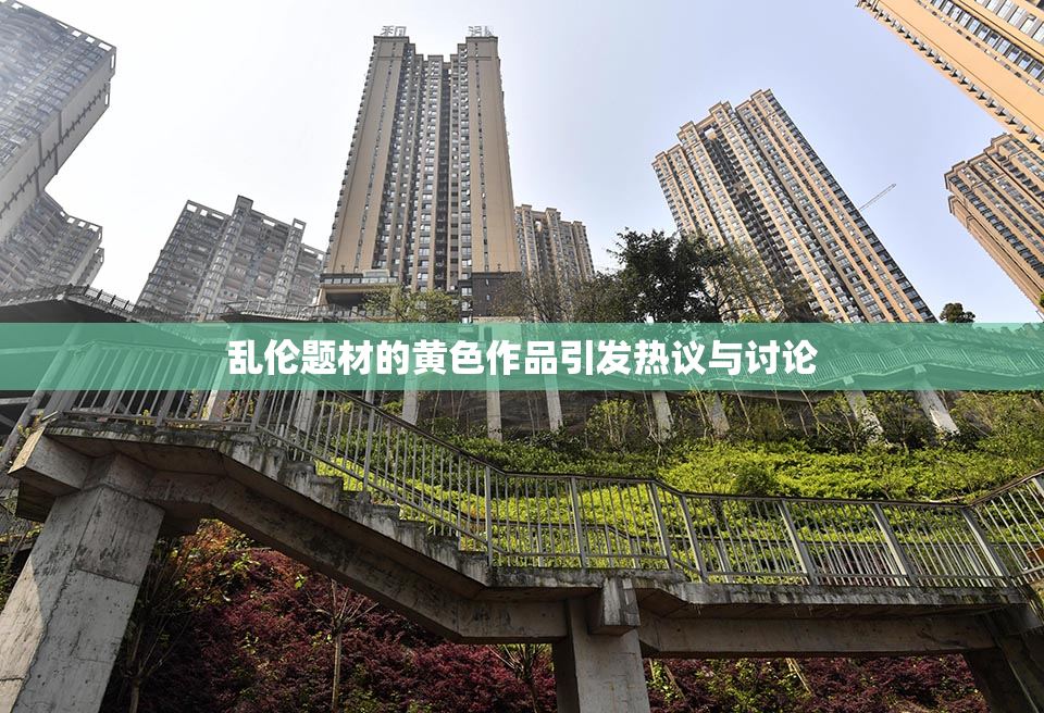 乱伦题材的黄色作品引发热议与讨论