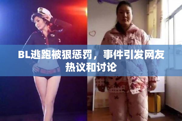 BL逃跑被狠惩罚，事件引发网友热议和讨论