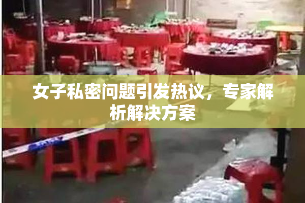 女子私密问题引发热议，专家解析解决方案