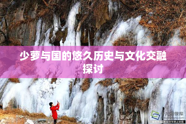 少萝与国的悠久历史与文化交融探讨