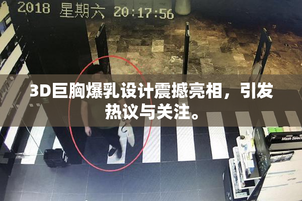 3D巨胸爆乳设计震撼亮相，引发热议与关注。