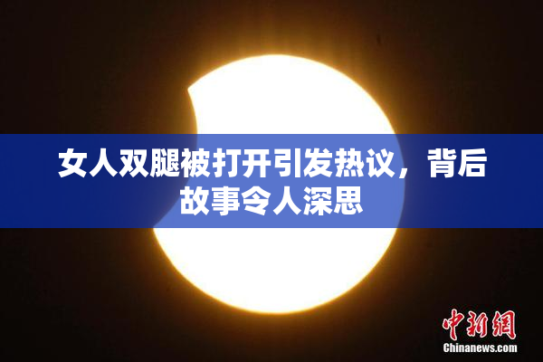 女人双腿被打开引发热议，背后故事令人深思