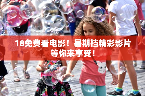 18免费看电影！暑期档精彩影片等你来享受！