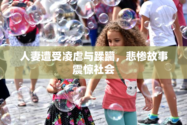 人妻遭受凌虐与蹂躏，悲惨故事震惊社会