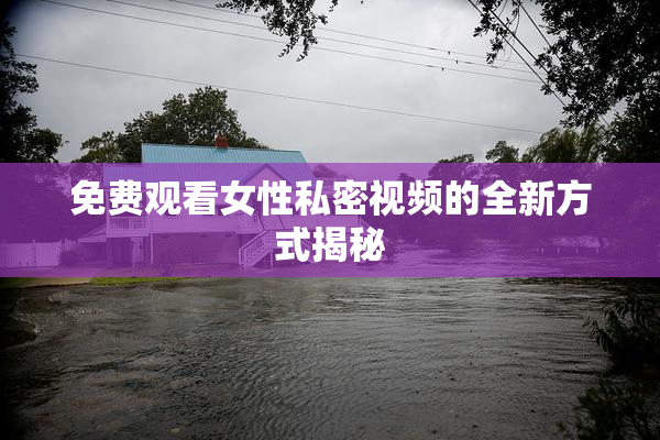 免费观看女性私密视频的全新方式揭秘