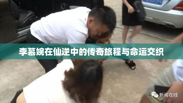 李慕婉在仙逆中的传奇旅程与命运交织
