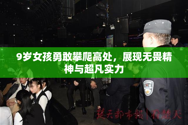 9岁女孩勇敢攀爬高处，展现无畏精神与超凡实力