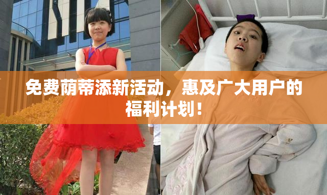 免费荫蒂添新活动，惠及广大用户的福利计划！