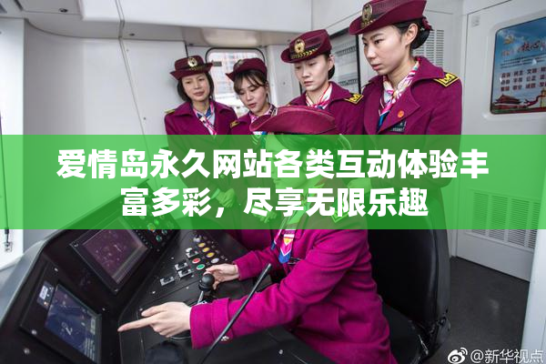 爱情岛永久网站各类互动体验丰富多彩，尽享无限乐趣