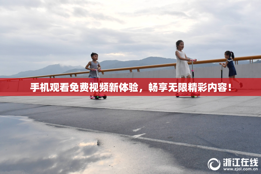 手机观看免费视频新体验，畅享无限精彩内容！