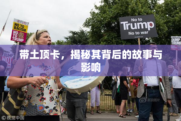 带土顶卡，揭秘其背后的故事与影响