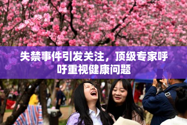 失禁事件引发关注，顶级专家呼吁重视健康问题
