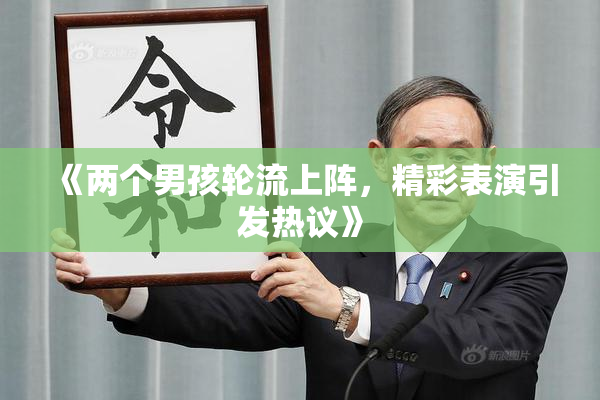 《两个男孩轮流上阵，精彩表演引发热议》