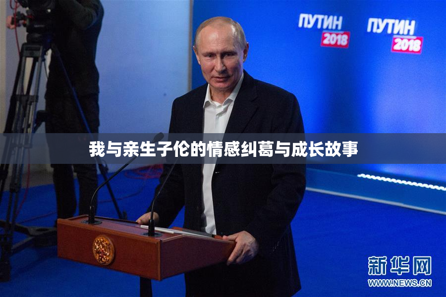 我与亲生子伦的情感纠葛与成长故事