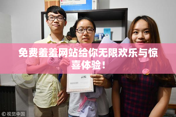 免费羞羞网站给你无限欢乐与惊喜体验！