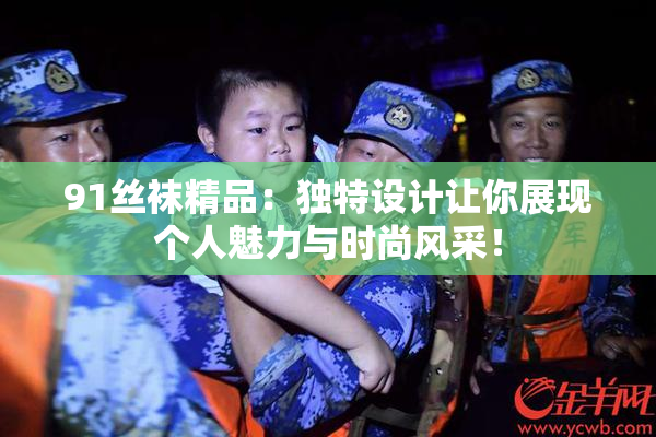91丝袜精品：独特设计让你展现个人魅力与时尚风采！