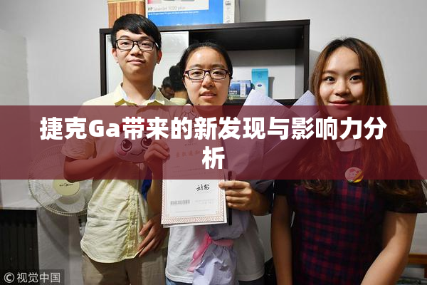 捷克Ga带来的新发现与影响力分析