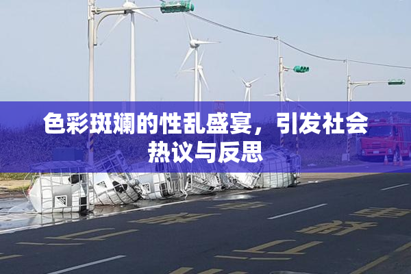 色彩斑斓的性乱盛宴，引发社会热议与反思