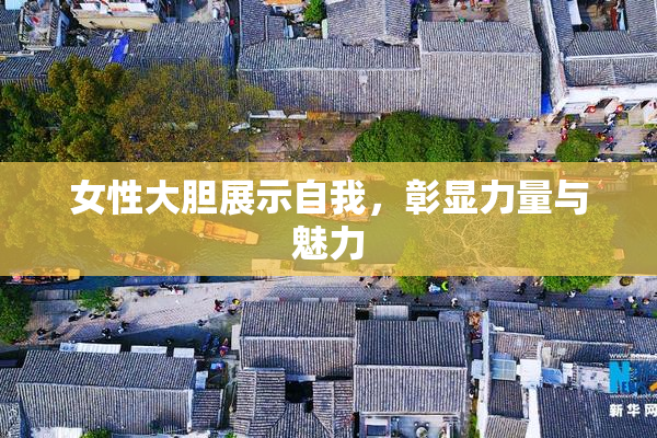 女性大胆展示自我，彰显力量与魅力