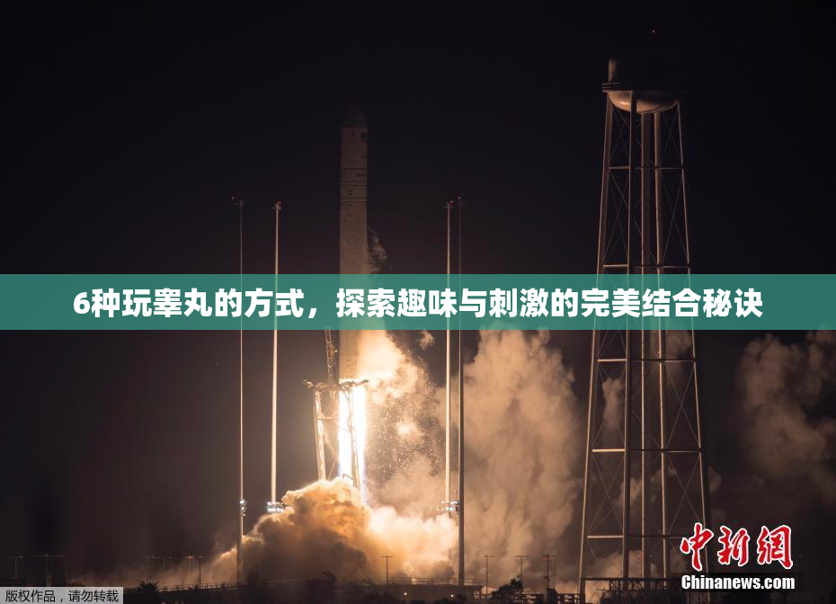 6种玩睾丸的方式，探索趣味与刺激的完美结合秘诀