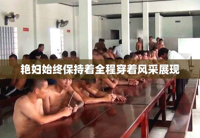 艳妇始终保持着全程穿着风采展现