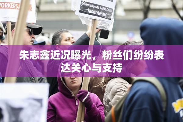 朱志鑫近况曝光，粉丝们纷纷表达关心与支持