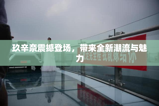 玖辛奈震撼登场，带来全新潮流与魅力