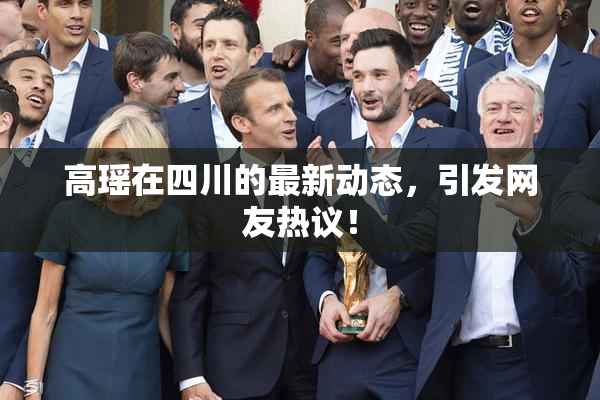 高瑶在四川的最新动态，引发网友热议！