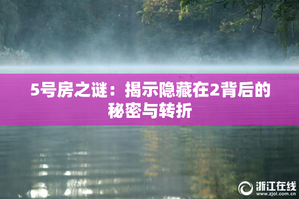 5号房之谜：揭示隐藏在2背后的秘密与转折