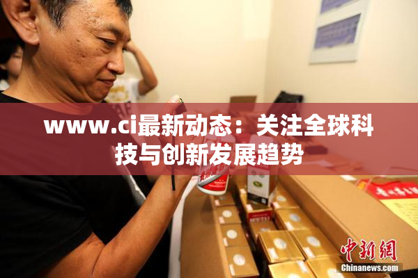 www.ci最新动态：关注全球科技与创新发展趋势